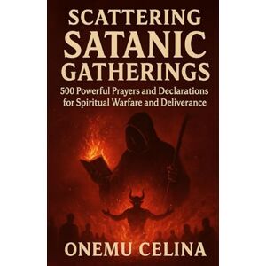 CELINA, ONEMU SCATTERING SATANIC GATHERINGS: 500 POWERFUL PRAYERS AND DECLARATIONS FOR SPIRITUAL WARFARE AND DELIVERANCE CELINA, ONEMU SCATTERING SATANIC GATHERINGS: 500 POWERFUL PRAYERS AND DECLARATIONS FOR SPIRITUAL WARFARE AND DELIVERANCE