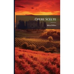 Pellico, Silvio Opere Scelte Pellico, Silvio Opere Scelte
