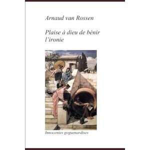 van Rossen, Arnaud Plaise à dieu de bénir l'ironie: Innocentes pantalonnades (Les fines échappées) van Rossen, Arnaud Plaise à dieu de bénir l'ironie: Innocentes pantalonnades (Les fines échappées)