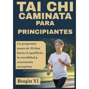 Yi, Boqin TAI CHI CAMINATA PARA PRINCIPIANTES: Un programa suave de 30 días hacia el equilibrio, la movilidad y renovación energética Yi, Boqin TAI CHI CAMINATA PARA PRINCIPIANTES: Un programa suave de 30 días hacia el equilibrio, la movilidad y renovación energética