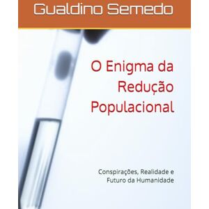 Semedo, Gualdino O Enigma da Redução Populacional: Conspirações, Realidade e Futuro da Humanidade Semedo, Gualdino O Enigma da Redução Populacional: Conspirações, Realidade e Futuro da Humanidade