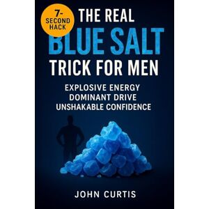 Curtis, John The Real Blue Salt Trick for Men: Unlock the 7-Second Hack to Explosive Energy, Peak Libido, and Unshakable Confidence After 30 Curtis, John The Real Blue Salt Trick for Men: Unlock the 7-Second Hack to Explosive Energy, Peak Libido, and Unshakable Confidence After 30