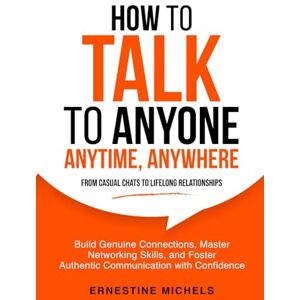 Michels, Ernestine How To Talk To Anyone, Anytime, Anywhere: Build Genuine Connections, Master Networking Skills, and Foster Authentic Communication with Confidence ... (“The Communication Mastery Series”) Michels, Ernestine How To Talk To Anyone, Anytime, Anywhere: Build Genuine Connections, Master Networking Skills, and Foster Authentic Communication with Confidence ... (“The Communication Mastery Series”)