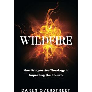 Overstreet, Daren How Progressive Theology is Impacting the Church: Wildfire Overstreet, Daren How Progressive Theology is Impacting the Church: Wildfire