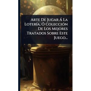 Anonymous Arte De Jugar à La LoterÃ-a, Ã" ColecciÃ3n De Los Mejores Tratados Sobre Este Juego... Anonymous Arte De Jugar à La LoterÃ-a, Ã" ColecciÃ3n De Los Mejores Tratados Sobre Este Juego...