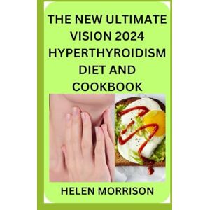 Morrison, Helen The New Ultimate Vision 2024 Hyperthyroidism Diet And Cookbook: Scientifically Proven 70+ Recipes to Improve Your Health and Heal Hyperthyroidism and Hashimoto’s Relief Burst and Losing Weight Fast Morrison, Helen The New Ultimate Vision 2024 Hyperthyroidism Diet And Cookbook: Scientifically Proven 70+ Recipes to Improve Your Health and Heal Hyperthyroidism and Hashimoto’s Relief Burst and Losing Weight Fast