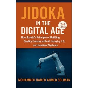 Ahmed Jidoka in the Digital Age: How Toyota’s Principle of Building Quality Evolves with AI, Industry 4.0, and Resilient Systems (Lean Foundations & Advanced AI Applications Series) Ahmed Jidoka in the Digital Age: How Toyota’s Principle of Building Quality Evolves with AI, Industry 4.0, and Resilient Systems (Lean Foundations & Advanced AI Applications Series)