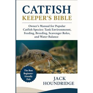 Houndridge, Jack CATFISH KEEPER’S BIBLE: Owner’s Manual for Popular Catfish Species: Tank Environment, Feeding, Breeding, Scavenger Roles, and Water Balance Houndridge, Jack CATFISH KEEPER’S BIBLE: Owner’s Manual for Popular Catfish Species: Tank Environment, Feeding, Breeding, Scavenger Roles, and Water Balance