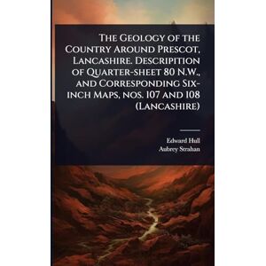 Hull, Edward The Geology of the Country Around Prescot, Lancashire. Descripition of Quarter-sheet 80 N.W., and Corresponding Six-inch Maps, nos. 107 and 108 (Lancashire) Hull, Edward The Geology of the Country Around Prescot, Lancashire. Descripition of Quarter-sheet 80 N.W., and Corresponding Six-inch Maps, nos. 107 and 108 (Lancashire)