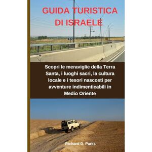 Parks, Richard D. GUIDA TURISTICA DI ISRAELE: Scopri le meraviglie della Terra Santa, i luoghi sacri, la cultura locale e i tesori nascosti per avventure indimenticabili in Medio Oriente Parks, Richard D. GUIDA TURISTICA DI ISRAELE: Scopri le meraviglie della Terra Santa, i luoghi sacri, la cultura locale e i tesori nascosti per avventure indimenticabili in Medio Oriente