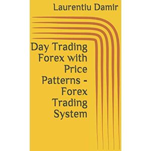 Damir, Laurentiu Day Trading Forex with Price Patterns Forex Trading System: 5 (Technical analysis) Damir, Laurentiu Day Trading Forex with Price Patterns Forex Trading System: 5 (Technical analysis)