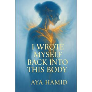 Hamid, Aya I Wrote Myself Back Into This Body Hamid, Aya I Wrote Myself Back Into This Body