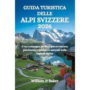 Baker, William P. GUIDA TURISTICA DELLE ALPI SVIZZERE 2026: Il tuo compagno perfetto per avventure, patrimonio e splendore naturale nella regione alpina Baker, William P. GUIDA TURISTICA DELLE ALPI SVIZZERE 2026: Il tuo compagno perfetto per avventure, patrimonio e splendore naturale nella regione alpina