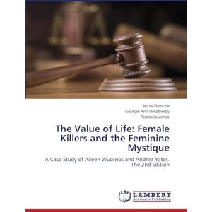 Blanche, Jamie The Value of Life: Female Killers and the Feminine Mystique: A Case Study of Aileen Wuornos and Andrea Yates. The 2nd Edition Blanche, Jamie The Value of Life: Female Killers and the Feminine Mystique: A Case Study of Aileen Wuornos and Andrea Yates. The 2nd Edition