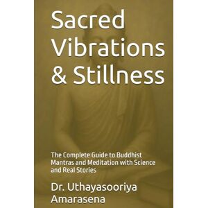 Amarasena, Dr. Uthayasooriya Sacred Vibrations & Stillness: The Complete Guide to Buddhist Mantras and Meditation with Science and Real Stories Amarasena, Dr. Uthayasooriya Sacred Vibrations & Stillness: The Complete Guide to Buddhist Mantras and Meditation with Science and Real Stories