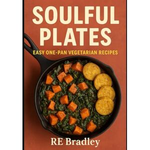Bradley, RE Soulful Plates: Easy One-Pan Vegetarian Recipes Bradley, RE Soulful Plates: Easy One-Pan Vegetarian Recipes