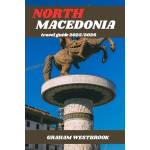 Westbrook, Graham NORTH MACEDONIA TRAVEL GUIDE 2025/2026: North Macedonia: A Journey Through Culture, Nature, and Heritage Westbrook, Graham NORTH MACEDONIA TRAVEL GUIDE 2025/2026: North Macedonia: A Journey Through Culture, Nature, and Heritage