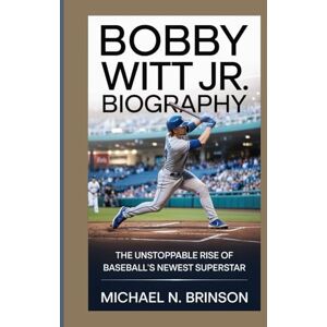 N. Brinson, Michael BOBBY WITT JR. BIOGRAPHY: The Unstoppable Rise of Baseball’s Newest Superstar N. Brinson, Michael BOBBY WITT JR. BIOGRAPHY: The Unstoppable Rise of Baseball’s Newest Superstar
