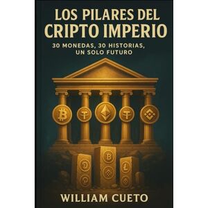 Cueto, William Los Pilares del Cripto Imperio: 30 Monedas, 30 Historias, Un Solo Futuro Cueto, William Los Pilares del Cripto Imperio: 30 Monedas, 30 Historias, Un Solo Futuro
