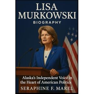 MAREL, SERAPHINE F. Lisa Murkowski Biography: Alaska’s Independent Voice in the Heart of American Politics MAREL, SERAPHINE F. Lisa Murkowski Biography: Alaska’s Independent Voice in the Heart of American Politics