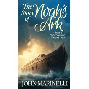 Marinelli, John The Story of Noah's Ark: The Study of God's Judgement & Loving Grace Marinelli, John The Story of Noah's Ark: The Study of God's Judgement & Loving Grace