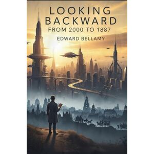 BELLAMY, EDWARD Looking Backward: From 2000 to 1887 BELLAMY, EDWARD Looking Backward: From 2000 to 1887