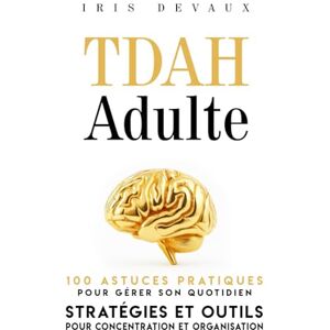 Devaux, Iris TDAH Adulte : 100 Astuces Pratiques pour Gérer son Quotidien: Stratégies et Outils pour Concentration et Organisation Devaux, Iris TDAH Adulte : 100 Astuces Pratiques pour Gérer son Quotidien: Stratégies et Outils pour Concentration et Organisation