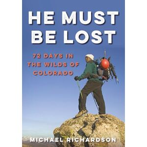 Richardson, Michael L He Must Be Lost: 72 Days In The Wilds of Colorado Richardson, Michael L He Must Be Lost: 72 Days In The Wilds of Colorado