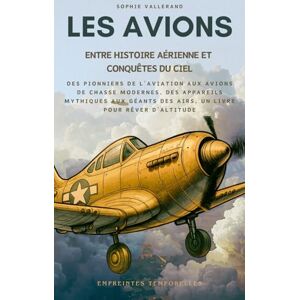 Vallerand, Sophie Les Avions, entre Histoire Aérienne et Conquêtes du Ciel: Des pionniers de l’aviation aux avions de chasse modernes, des appareils mythiques aux ... rêver d’altitude (Empreintes Temporelles) Vallerand, Sophie Les Avions, entre Histoire Aérienne et Conquêtes du Ciel: Des pionniers de l’aviation aux avions de chasse modernes, des appareils mythiques aux ... rêver d’altitude (Empreintes Temporelles)