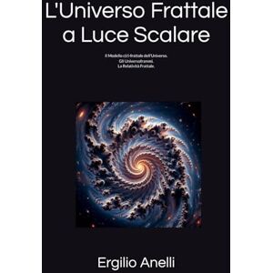 Anelli, Ergilio L'Universo Frattale a Luce Scalare: Il Modello c(r)-frattale dell’Universo. Gli Universoframmi. La Relatività Frattale. Anelli, Ergilio L'Universo Frattale a Luce Scalare: Il Modello c(r)-frattale dell’Universo. Gli Universoframmi. La Relatività Frattale.