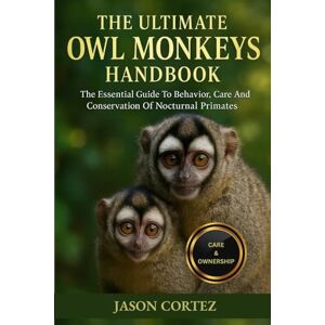 CORTEZ, JASON THE ULTIMATE OWL MONKEYS HANDBOOK: The Essential Guide To Behavior, Care And Conservation Of Nocturnal Primates CORTEZ, JASON THE ULTIMATE OWL MONKEYS HANDBOOK: The Essential Guide To Behavior, Care And Conservation Of Nocturnal Primates