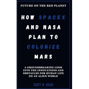 Scott HOW SPACEX AND NASA PLAN TO COLONIZE MARS: Future on the Red Planet: A Groundbreaking Look into the Innovations and Obstacles for Human Life on an Alien World (ALL ABOUT SPACE EDUCATION) Scott HOW SPACEX AND NASA PLAN TO COLONIZE MARS: Future on the Red Planet: A Groundbreaking Look into the Innovations and Obstacles for Human Life on an Alien World (ALL ABOUT SPACE EDUCATION)