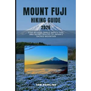 ROSELINE, SAM MOUNT FUJI HIKING GUIDE 2026: STEP-BY-STEP TRAILS, SAFETY TIPS, AND SECRET ROUTES TO JAPAN’S SACRED MOUNTAIN (SUMMITS & TRAILS: GLOBAL HIKING GUIDES) ROSELINE, SAM MOUNT FUJI HIKING GUIDE 2026: STEP-BY-STEP TRAILS, SAFETY TIPS, AND SECRET ROUTES TO JAPAN’S SACRED MOUNTAIN (SUMMITS & TRAILS: GLOBAL HIKING GUIDES)