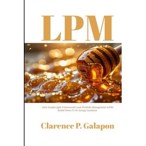 Galapon, Clarence P LPM: SAFe (Scaled Agile Framework) Lean Portfolio Management (LPM) Boiled Down To Its Syrupy Goodness Galapon, Clarence P LPM: SAFe (Scaled Agile Framework) Lean Portfolio Management (LPM) Boiled Down To Its Syrupy Goodness
