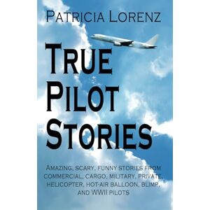 Lorenz, Patricia True Pilot Stories: Amazing, scary, funny stories from commercial, cargo, military, private, helicopter, hot-air balloon, blimp, experimental and WWII pilots Lorenz, Patricia True Pilot Stories: Amazing, scary, funny stories from commercial, cargo, military, private, helicopter, hot-air balloon, blimp, experimental and WWII pilots