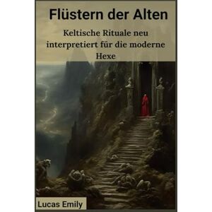 Emily, Lucas Flüstern der Alten: Keltische Rituale neu interpretiert für die moderne Hexe Emily, Lucas Flüstern der Alten: Keltische Rituale neu interpretiert für die moderne Hexe