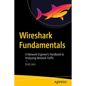 Jain, Vinit Wireshark Fundamentals: A Network Engineer’s Handbook to Analyzing Network Traffic Jain, Vinit Wireshark Fundamentals: A Network Engineer’s Handbook to Analyzing Network Traffic