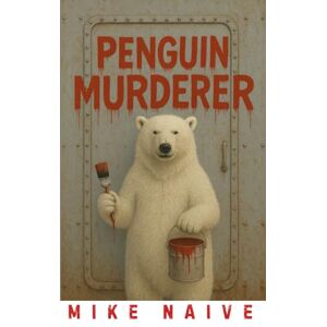 Naive, Mike Penguin Murderer: A dizzying journey through a world of incompetence Naive, Mike Penguin Murderer: A dizzying journey through a world of incompetence