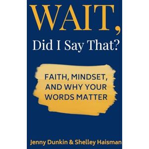 Dunkin, Jenny WAIT, Did I Say That?: Faith, Mindset, and Why Your Words Matter Dunkin, Jenny WAIT, Did I Say That?: Faith, Mindset, and Why Your Words Matter