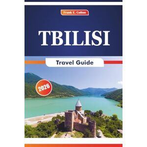 COLTON, FRANK E. Tbilisi Travel Guide 2026: Exploring the Architecture, History, Art, Cuisine, and Traditions of Georgia’s Capital COLTON, FRANK E. Tbilisi Travel Guide 2026: Exploring the Architecture, History, Art, Cuisine, and Traditions of Georgia’s Capital