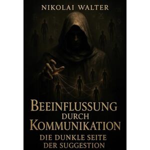 Walter, Nikolai Beeinflussung durch Kommunikation Die Dunkle Seite der Suggesion: Lerne, Menschen zu lenken — die verborgenen Regeln der Beeinflussung Walter, Nikolai Beeinflussung durch Kommunikation Die Dunkle Seite der Suggesion: Lerne, Menschen zu lenken — die verborgenen Regeln der Beeinflussung