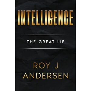 Andersen, Roy J Intelligence: The Great Lie: The Great Lie Andersen, Roy J Intelligence: The Great Lie: The Great Lie