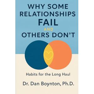 Boynton Ph.D., Dr. Dan Why Some Relationships Fail and Others Don't: Habits for the Long Haul Boynton Ph.D., Dr. Dan Why Some Relationships Fail and Others Don't: Habits for the Long Haul