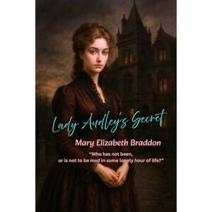 Braddon, Mary Elizabeth Lady Audley's Secret: “Who has not been, or is not to be mad in some lonely hour of life?” Braddon, Mary Elizabeth Lady Audley's Secret: “Who has not been, or is not to be mad in some lonely hour of life?”