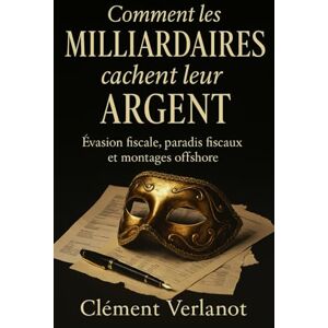 Verlanot, Clément Comment les milliardaires cachent leur argent: Évasion fiscale, paradis fiscaux et montages offshore Verlanot, Clément Comment les milliardaires cachent leur argent: Évasion fiscale, paradis fiscaux et montages offshore