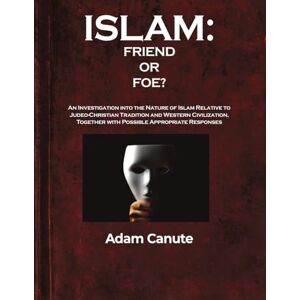 Canute, Adam Islam: Friend or Foe?: An Investigation into the Nature of Islam Relative to the Judeo-Christian Tradition and Western Civilization, Together with Possible Appropriate Responses Canute, Adam Islam: Friend or Foe?: An Investigation into the Nature of Islam Relative to the Judeo-Christian Tradition and Western Civilization, Together with Possible Appropriate Responses