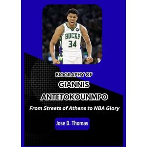 Thomas, Jose D. Giannis Antetokounmpo: From Streets of Athens to NBA Glory Thomas, Jose D. Giannis Antetokounmpo: From Streets of Athens to NBA Glory