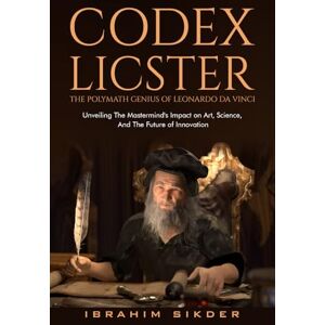 sikder, Ibrahim Codex Licster: The Polymath Genius of Leonardo Da Vinci: Unveiling the Mastermind's Impact on Art, Science, and the Future of Innovation sikder, Ibrahim Codex Licster: The Polymath Genius of Leonardo Da Vinci: Unveiling the Mastermind's Impact on Art, Science, and the Future of Innovation