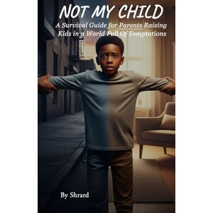 Shrard NOT MY CHILD: A Survival Guide for Parents Raising Kids in a World Full of Temptations Shrard NOT MY CHILD: A Survival Guide for Parents Raising Kids in a World Full of Temptations