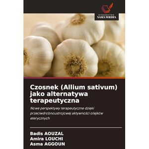 Aouzal, Badis Czosnek (Allium sativum) jako alternatywa terapeutyczna: Nowe perspektywy terapeutyczne dzi¿ki przeciwdrobnoustrojowej aktywno¿ci olejków eterycznych Aouzal, Badis Czosnek (Allium sativum) jako alternatywa terapeutyczna: Nowe perspektywy terapeutyczne dzi¿ki przeciwdrobnoustrojowej aktywno¿ci olejków eterycznych